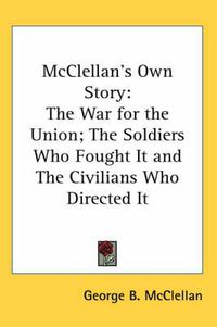 Cover image for McClellan's Own Story: The War for the Union; The Soldiers Who Fought It and The Civilians Who Directed It