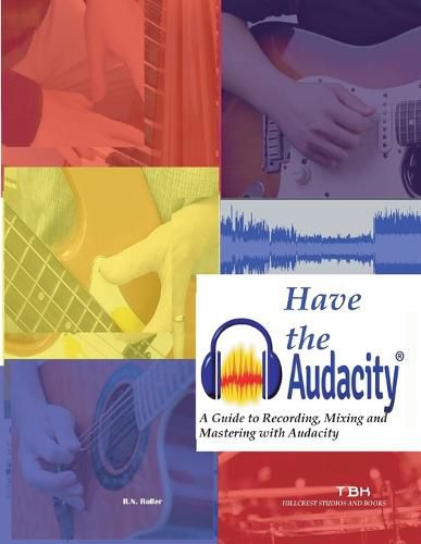 Cover image for Have the Audacity A Guide to Recording, Mixing and Mastering with Audacity