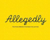 Cover image for Allegedly: The Hugh Brown Chainsaw Collection