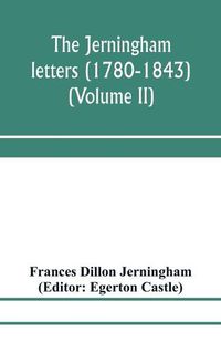 Cover image for The Jerningham letters (1780-1843) Being excerpts from the correspondence and diaries of the Honourable Lady Jerningham and of her daughter Lady Bedingfeld (Volume II)