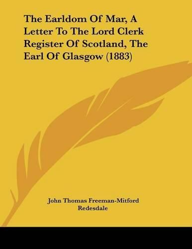 The Earldom of Mar, a Letter to the Lord Clerk Register of Scotland, the Earl of Glasgow (1883)