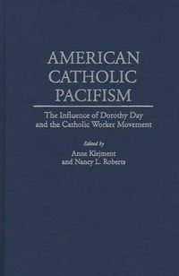 Cover image for American Catholic Pacifism: The Influence of Dorothy Day and the Catholic Worker Movement