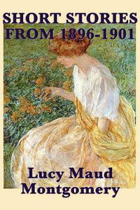 Cover image for The Short Stories of Lucy Maud Montgomery from 1896-1901