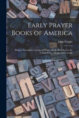 Cover image for Early Prayer Books of America [microform]: Being a Descriptive Account of Prayer Books Published in the United States, Mexico and Canada