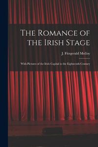 Cover image for The Romance of the Irish Stage; With Pictures of the Irish Capital in the Eighteenth Century