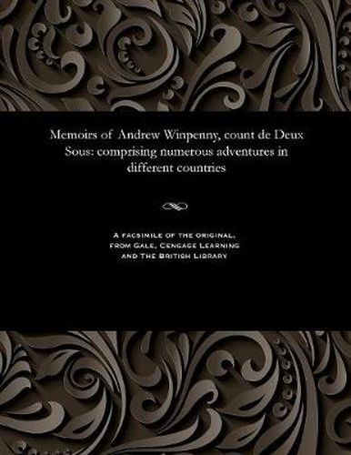 Memoirs of Andrew Winpenny, Count de Deux Sous: Comprising Numerous Adventures in Different Countries