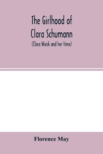 The girlhood of Clara Schumann (Clara Wieck and her time)