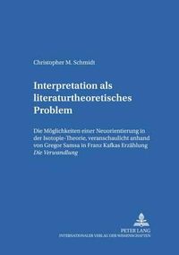 Cover image for Interpretation ALS Literaturtheoretisches Problem: Die Moeglichkeiten Einer Neuorientierung in Der Isotopie-Theorie, Veranschaulicht Anhand Von Gregor Samsa in Franz Kafkas Erzaehlung Die Verwandlung