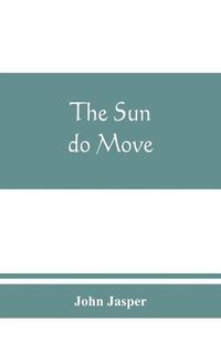 Cover image for The sun do move: The celebrated theory of the sun's rotation around the earth