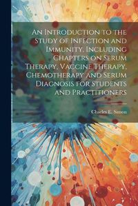 Cover image for An Introduction to the Study of Infection and Immunity, Including Chapters on Serum Therapy, Vaccine Therapy, Chemotherapy and Serum Diagnosis for Students and Practitioners