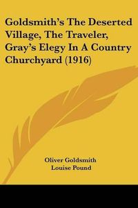 Cover image for Goldsmith's the Deserted Village, the Traveler, Gray's Elegy in a Country Churchyard (1916)