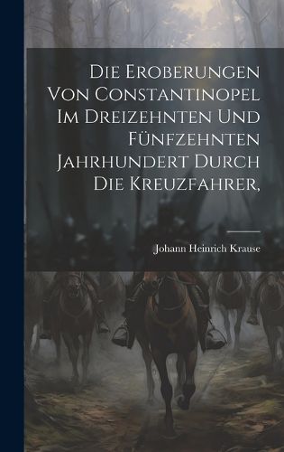 Cover image for Die Eroberungen von Constantinopel im Dreizehnten und Fuenfzehnten Jahrhundert Durch die Kreuzfahrer,
