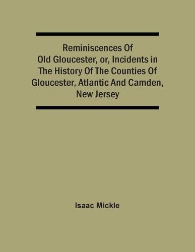 Cover image for Reminiscences Of Old Gloucester, Or, Incidents In The History Of The Counties Of Gloucester, Atlantic And Camden, New Jersey