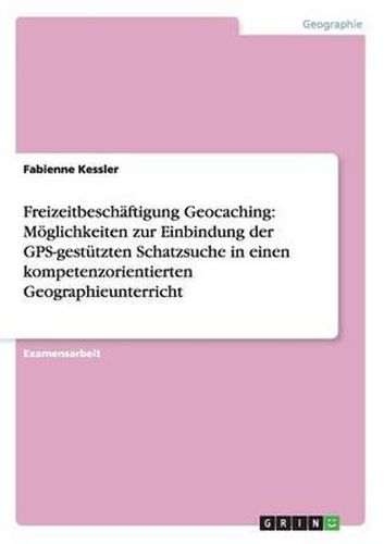 Cover image for Freizeitbeschaftigung Geocaching: Moglichkeiten Zur Einbindung Der GPS-Gestutzten Schatzsuche in Einen Kompetenzorientierten Geographieunterricht