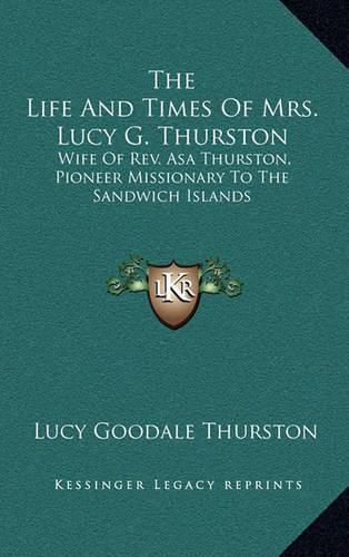 Cover image for The Life and Times of Mrs. Lucy G. Thurston: Wife of REV. Asa Thurston, Pioneer Missionary to the Sandwich Islands