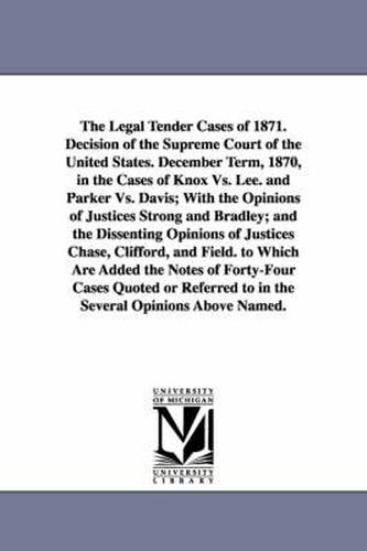 Cover image for The Legal Tender Cases of 1871. Decision of the Supreme Court of the United States. December Term, 1870, in the Cases of Knox vs. Lee. and Parker vs.