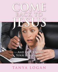 Cover image for Come Back to Jesus-and Don't Bring Your Blackberry