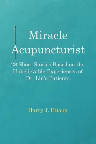 Cover image for Miracle Acupuncturist: 28 Short Stories Based on the Unbelievable Experiences of Dr. Liu's Patients