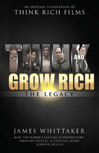 Cover image for Think and Grow Rich The Legacy: How the World's Leading Entrepreneurs, Thought Leaders, & Cultural Icons Achieve Success