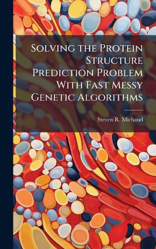 Cover image for Solving the Protein Structure Prediction Problem With Fast Messy Genetic Algorithms