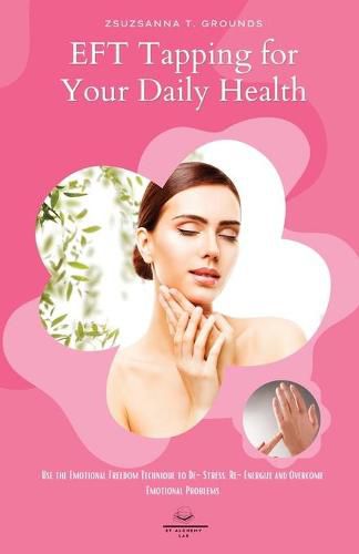 Cover image for EFT Tapping for Your Daily Health: Use the Emotional Freedom Technique to De-Stress, Re-Energize and Overcome Emotional Problems