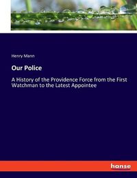 Cover image for Our Police: A History of the Providence Force from the First Watchman to the Latest Appointee