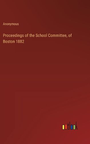 Proceedings of the School Committee, of Boston 1882