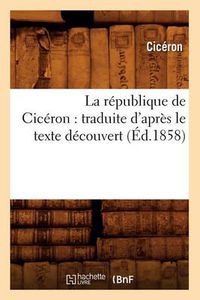 Cover image for La Republique de Ciceron: Traduite d'Apres Le Texte Decouvert (Ed.1858)