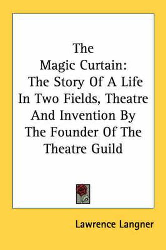 Cover image for The Magic Curtain: The Story of a Life in Two Fields, Theatre and Invention by the Founder of the Theatre Guild