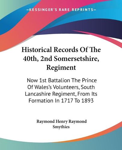 Cover image for Historical Records of the 40th, 2nd Somersetshire, Regiment: Now 1st Battalion the Prince of Wales's Volunteers, South Lancashire Regiment, from Its Formation in 1717 to 1893