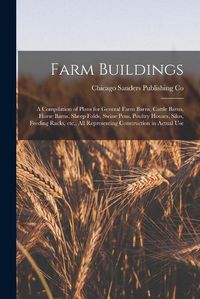 Cover image for Farm Buildings; a Compilation of Plans for General Farm Barns, Cattle Barns, Horse Barns, Sheep Folds, Swine Pens, Poultry Houses, Silos, Feeding Racks, etc., all Representing Construction in Actual Use