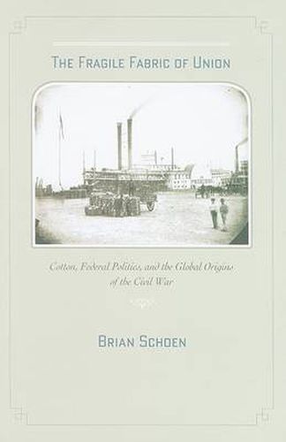 The Fragile Fabric of Union: Cotton, Federal Politics, and the Global Origins of the Civil War