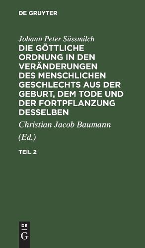 Cover image for Johann Peter Suessmilch: Die Goettliche Ordnung in Den Veraenderungen Des Menschlichen Geschlechts Aus Der Geburt, Dem Tode Und Der Fortpflanzung Desselben. Teil 2