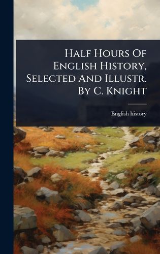 Cover image for Half Hours Of English History, Selected And Illustr. By C. Knight