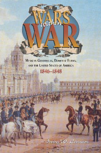 Cover image for Wars within War: Mexican Guerrillas, Domestic Elites, and the United States of America, 1846-1848