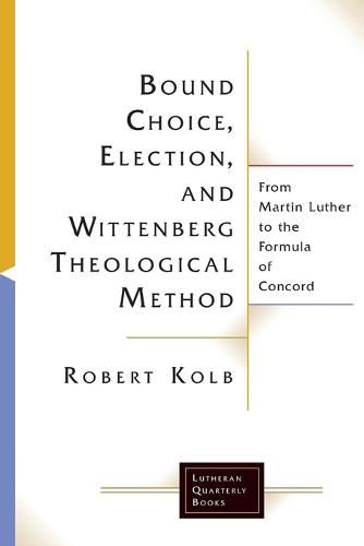 Bound Choice, Election, and Wittenberg Theological Method: From Martin Luther to the Formula of Concord