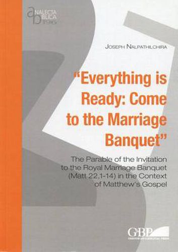 Cover image for Everything is Ready: Come to the Marriage Banquet: the Parable of the Invitation to the Royal Marriage Banquet (Matt 22, 1-14) in the Context of Matthew's Gospel