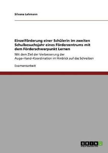 Cover image for Einzelfoerderung einer Schulerin im zweiten Schulbesuchsjahr eines Foerderzentrums mit dem Foerderschwerpunkt Lernen: Mit dem Ziel der Verbesserung der Auge-Hand-Koordination im Hinblick auf das Schreiben