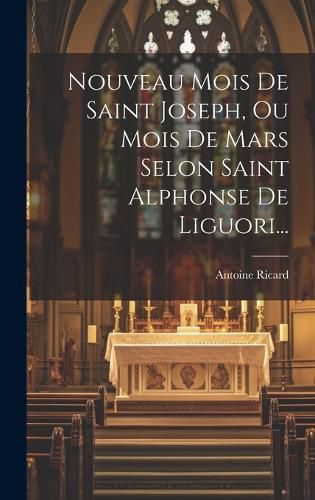 Cover image for Nouveau Mois De Saint Joseph, Ou Mois De Mars Selon Saint Alphonse De Liguori...