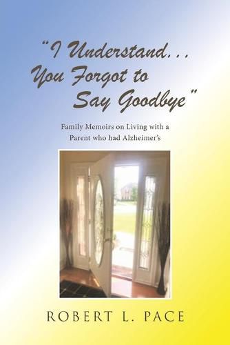 I Understand... You Forgot to Say Goodbye: Family Memoirs on Living with a Parent who had Alzheimer's