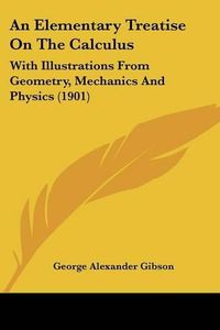 Cover image for An Elementary Treatise on the Calculus: With Illustrations from Geometry, Mechanics and Physics (1901)