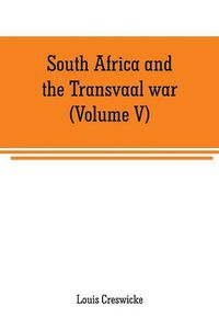 Cover image for South Africa and the Transvaal war (Volume V): From the disaster at Koorn Spruit to lord roberts's entry into Pretoria