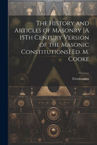 Cover image for The History and Articles of Masonry [A 15Th Century Version of the Masonic Constitutions] Ed. M. Cooke