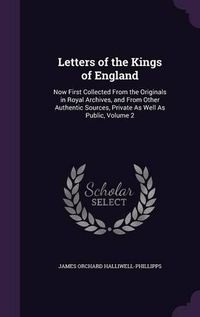 Cover image for Letters of the Kings of England: Now First Collected from the Originals in Royal Archives, and from Other Authentic Sources, Private as Well as Public, Volume 2