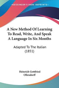 Cover image for A New Method of Learning to Read, Write, and Speak a Language in Six Months: Adapted to the Italian (1851)