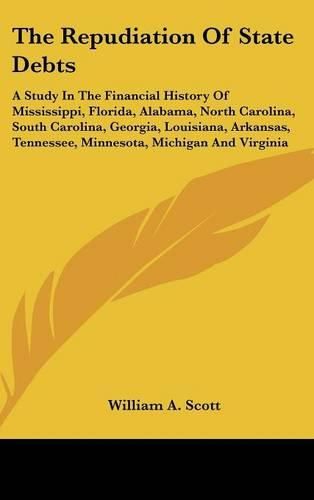 The Repudiation of State Debts: A Study in the Financial History of Mississippi, Florida, Alabama, North Carolina, South Carolina, Georgia, Louisiana, Arkansas, Tennessee, Minnesota, Michigan and Virginia