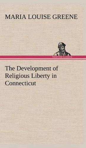 Cover image for The Development of Religious Liberty in Connecticut