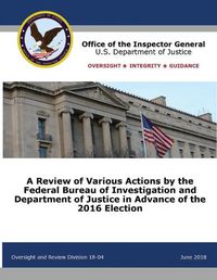 Cover image for A Review of Various Actions by the Federal Bureau of Investigation and Department of Justice in Advance of the 2016 Election