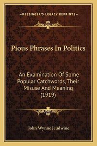 Cover image for Pious Phrases in Politics: An Examination of Some Popular Catchwords, Their Misuse and Meaning (1919)