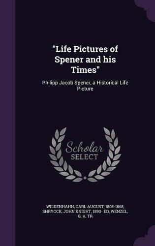 Cover image for Life Pictures of Spener and His Times: Philipp Jacob Spener, a Historical Life Picture